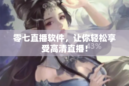 零七直播软件，让你轻松享受高清直播！