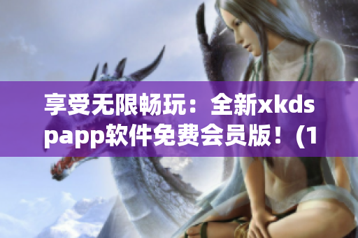 享受无限畅玩：全新xkdspapp软件免费会员版！(1)