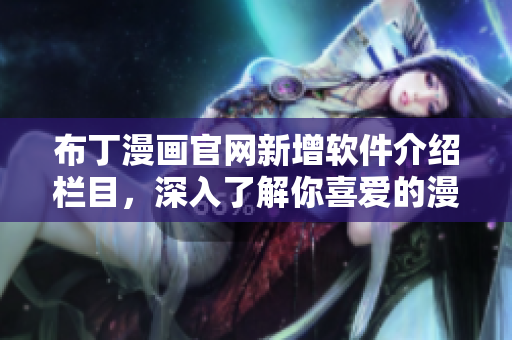布丁漫画官网新增软件介绍栏目，深入了解你喜爱的漫画世界