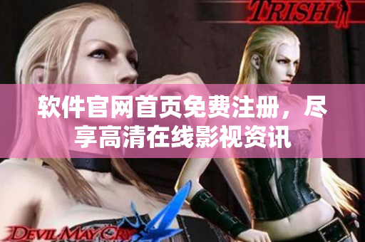 软件官网首页免费注册，尽享高清在线影视资讯