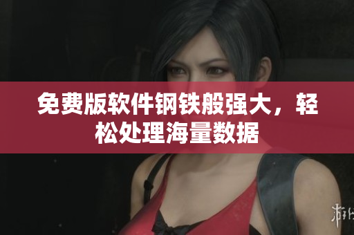 免费版软件钢铁般强大，轻松处理海量数据