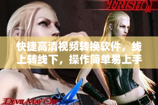 快捷高清视频转换软件，线上转线下，操作简单易上手