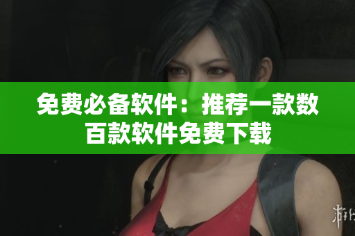 免费必备软件：推荐一款数百款软件免费下载