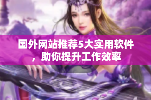 国外网站推荐5大实用软件，助你提升工作效率