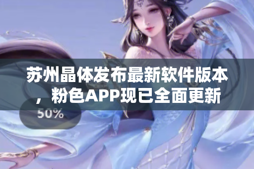 苏州晶体发布最新软件版本，粉色APP现已全面更新