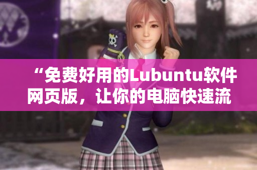 “免费好用的Lubuntu软件网页版，让你的电脑快速流畅！”