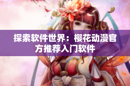 探索软件世界：樱花动漫官方推荐入门软件