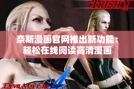 奈斯漫画官网推出新功能：轻松在线阅读高清漫画
