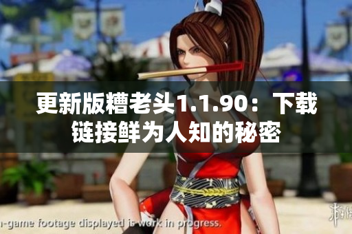 更新版糟老头1.1.90：下载链接鲜为人知的秘密