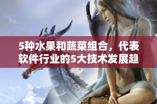 5种水果和蔬菜组合，代表软件行业的5大技术发展趋势