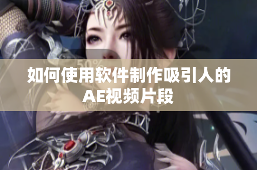 如何使用软件制作吸引人的AE视频片段