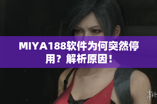 MIYA188软件为何突然停用？解析原因！