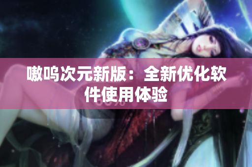 嗷呜次元新版：全新优化软件使用体验