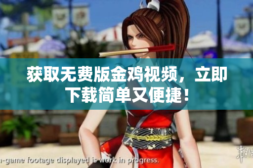 获取无费版金鸡视频，立即下载简单又便捷！