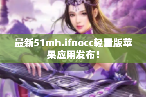 最新51mh.ifnocc轻量版苹果应用发布！