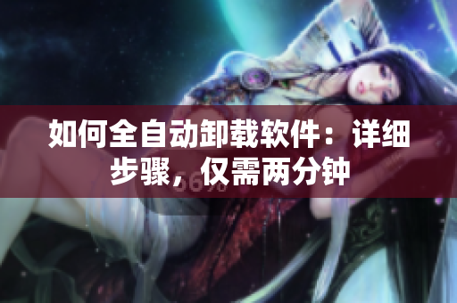 如何全自动卸载软件：详细步骤，仅需两分钟