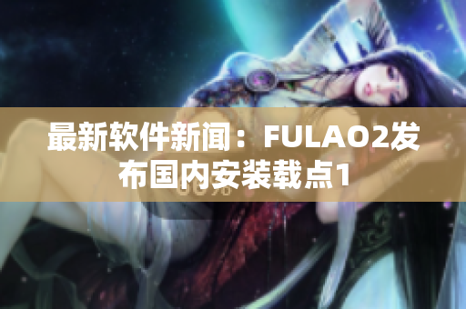 最新软件新闻：FULAO2发布国内安装载点1