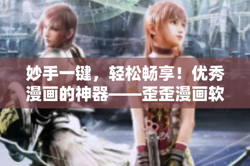 妙手一键，轻松畅享！优秀漫画的神器——歪歪漫画软件