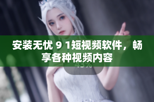 安装无忧 9 1短视频软件，畅享各种视频内容