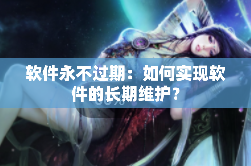 软件永不过期：如何实现软件的长期维护？