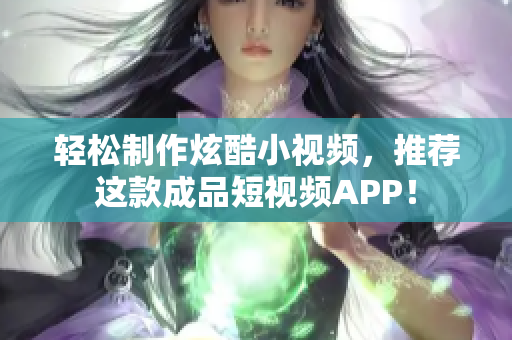 轻松制作炫酷小视频，推荐这款成品短视频APP！