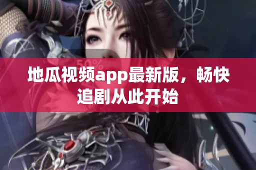 地瓜视频app最新版，畅快追剧从此开始