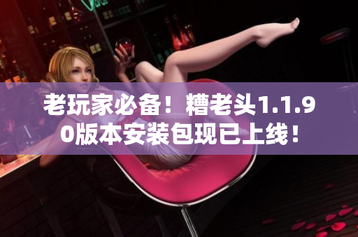 老玩家必备！糟老头1.1.90版本安装包现已上线！