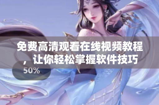 免费高清观看在线视频教程，让你轻松掌握软件技巧