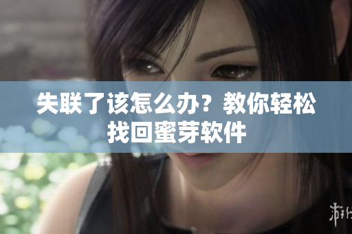 失联了该怎么办？教你轻松找回蜜芽软件