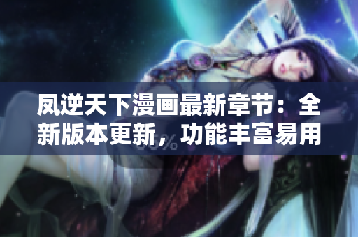 凤逆天下漫画最新章节：全新版本更新，功能丰富易用！