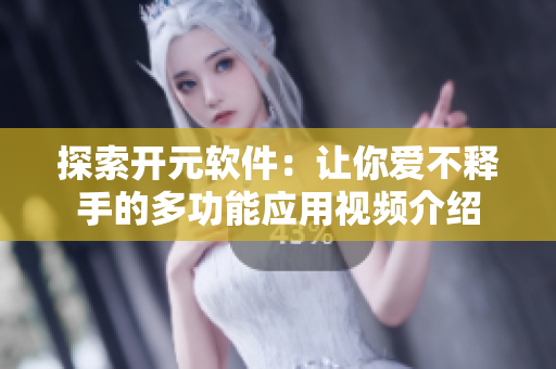 探索开元软件：让你爱不释手的多功能应用视频介绍