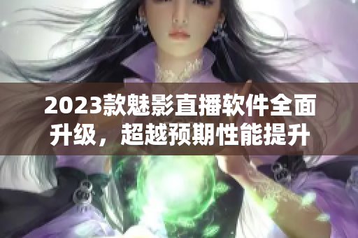 2023款魅影直播软件全面升级，超越预期性能提升