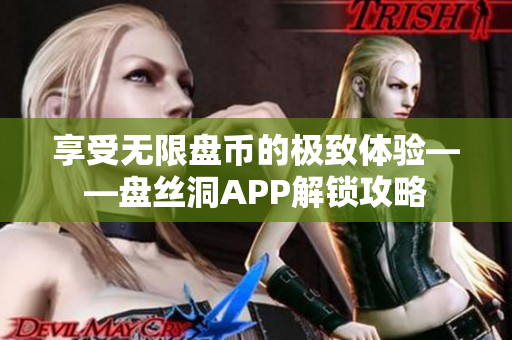 享受无限盘币的极致体验——盘丝洞APP解锁攻略