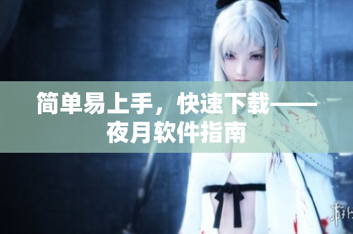 简单易上手，快速下载——夜月软件指南