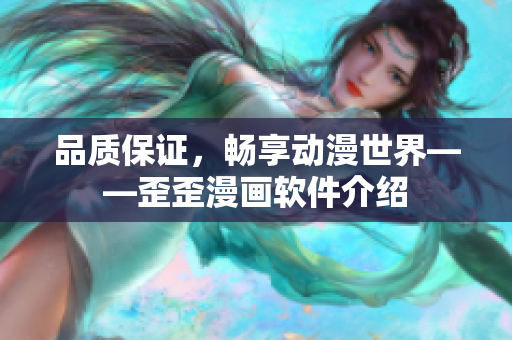 品质保证，畅享动漫世界——歪歪漫画软件介绍