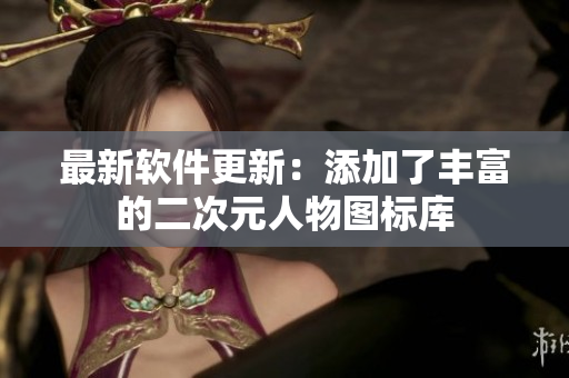 最新软件更新：添加了丰富的二次元人物图标库