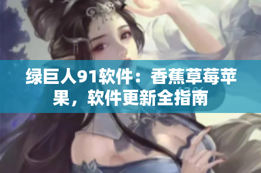 绿巨人91软件：香蕉草莓苹果，软件更新全指南