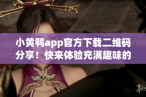 小黄鸭app官方下载二维码分享！快来体验充满趣味的软件！