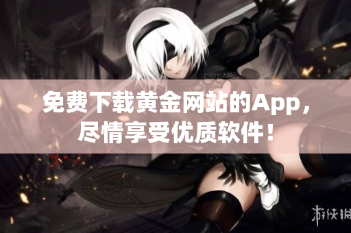 免费下载黄金网站的App，尽情享受优质软件！