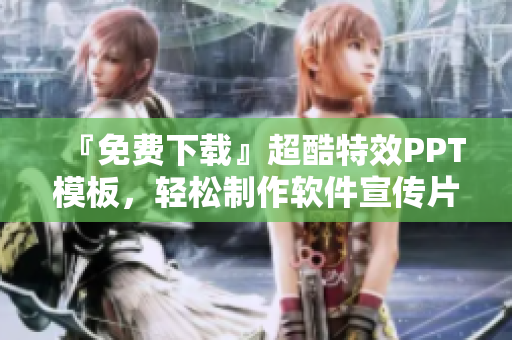 『免费下载』超酷特效PPT模板，轻松制作软件宣传片！