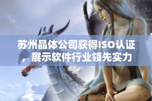 苏州晶体公司获得ISO认证，展示软件行业领先实力