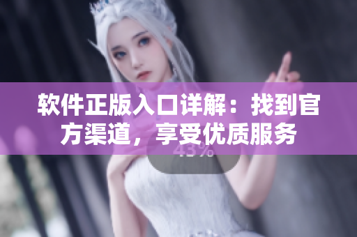 软件正版入口详解：找到官方渠道，享受优质服务