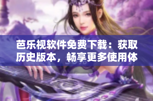 芭乐视软件免费下载：获取历史版本，畅享更多使用体验