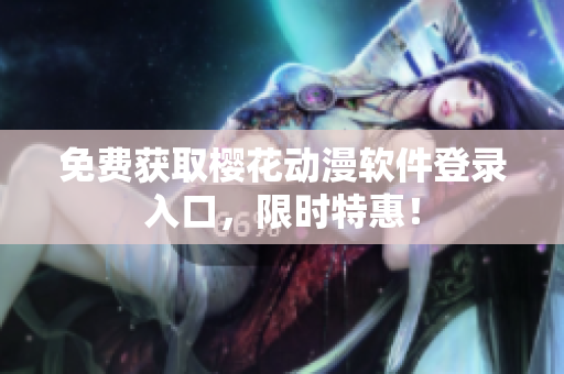 免费获取樱花动漫软件登录入口，限时特惠！