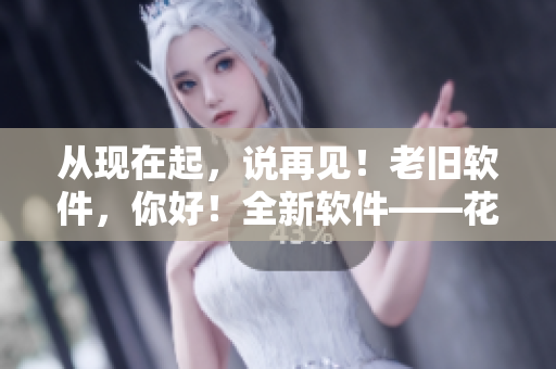 从现在起，说再见！老旧软件，你好！全新软件——花色98堂！