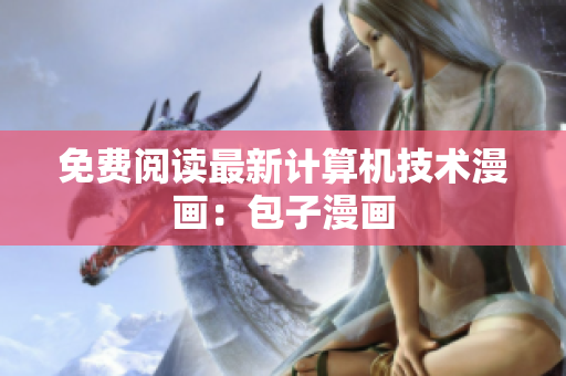 免费阅读最新计算机技术漫画：包子漫画