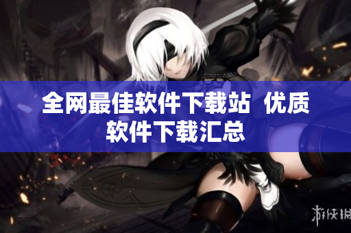 全网最佳软件下载站  优质软件下载汇总