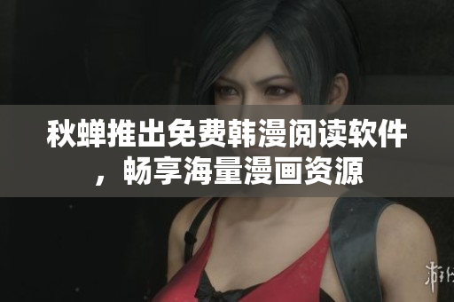 秋蝉推出免费韩漫阅读软件，畅享海量漫画资源