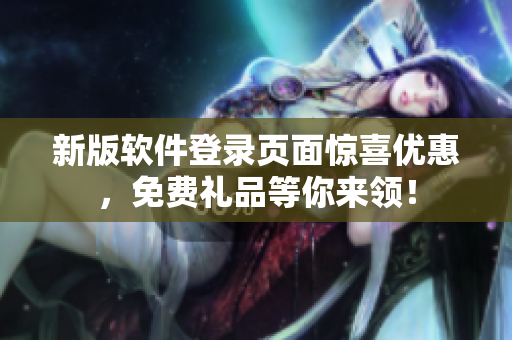 新版软件登录页面惊喜优惠，免费礼品等你来领！
