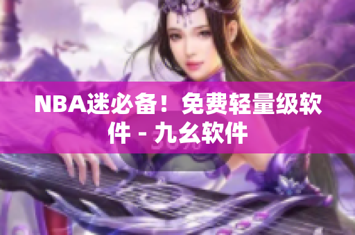NBA迷必备！免费轻量级软件 - 九幺软件